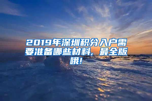 2019年深圳积分入户需要准备哪些材料, 最全版哦!