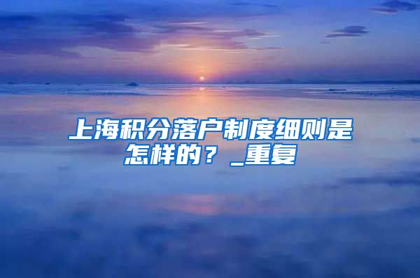 上海积分落户制度细则是怎样的？_重复