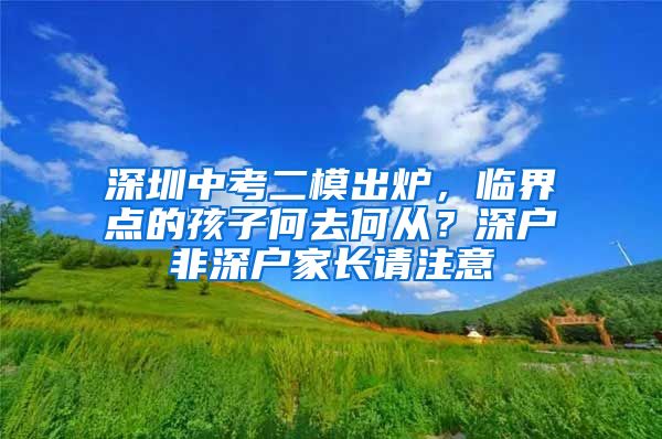 深圳中考二模出炉，临界点的孩子何去何从？深户非深户家长请注意