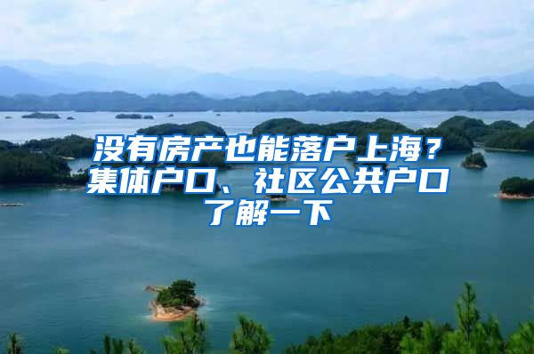 没有房产也能落户上海？集体户口、社区公共户口了解一下