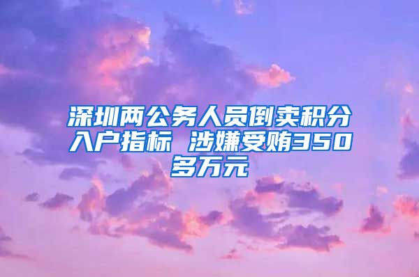 深圳两公务人员倒卖积分入户指标 涉嫌受贿350多万元