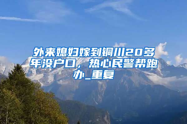 外来媳妇嫁到铜川20多年没户口，热心民警帮跑办_重复