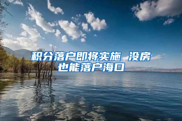 积分落户即将实施 没房也能落户海口