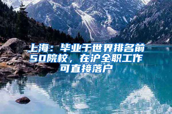 上海：毕业于世界排名前50院校，在沪全职工作可直接落户