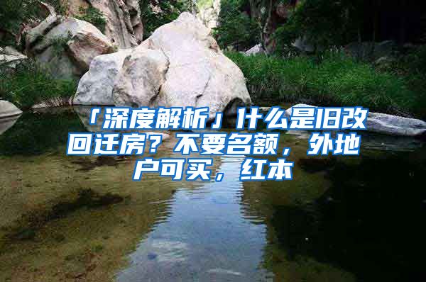 「深度解析」什么是旧改回迁房？不要名额，外地户可买，红本