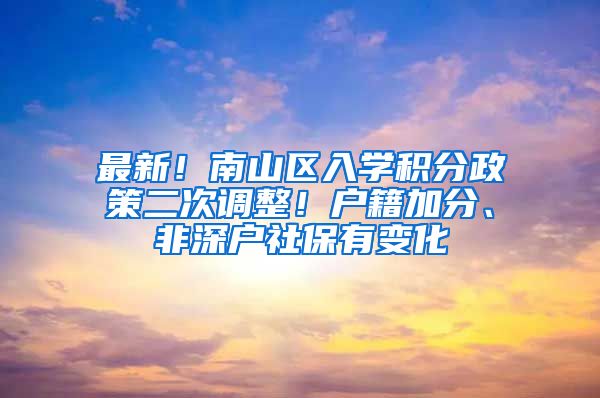 最新！南山区入学积分政策二次调整！户籍加分、非深户社保有变化