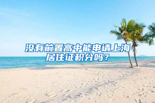 没有前置高中能申请上海居住证积分吗？
