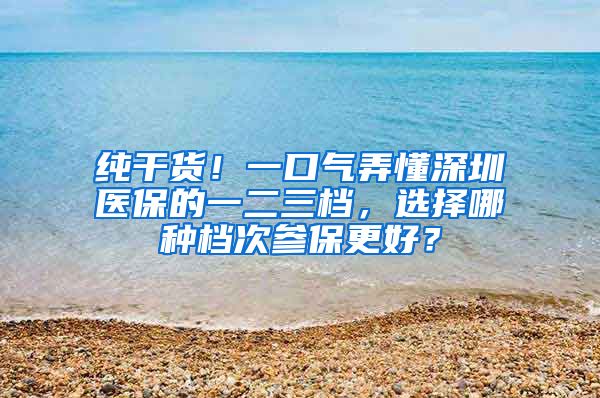 纯干货！一口气弄懂深圳医保的一二三档，选择哪种档次参保更好？