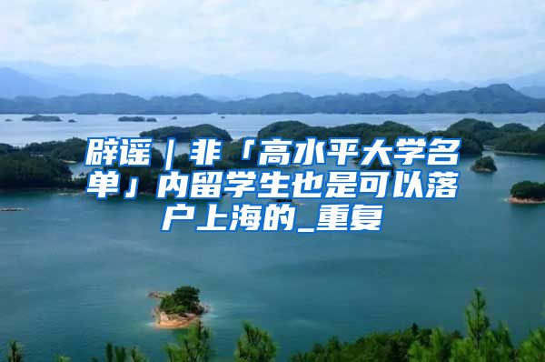 辟谣｜非「高水平大学名单」内留学生也是可以落户上海的_重复