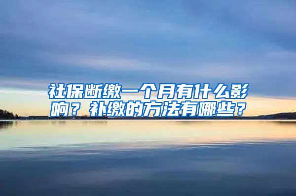 社保断缴一个月有什么影响？补缴的方法有哪些？