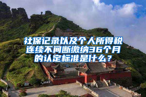 社保记录以及个人所得税连续不间断缴纳36个月的认定标准是什么？