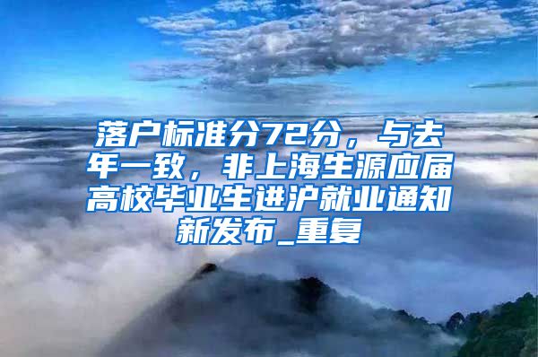 落户标准分72分，与去年一致，非上海生源应届高校毕业生进沪就业通知新发布_重复