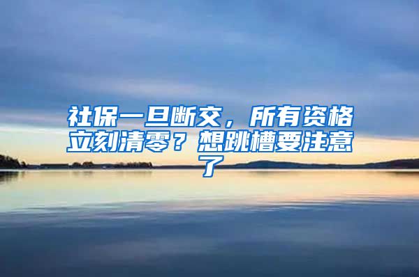 社保一旦断交，所有资格立刻清零？想跳槽要注意了