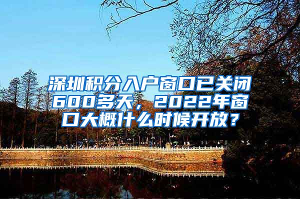 深圳积分入户窗口已关闭600多天，2022年窗口大概什么时候开放？
