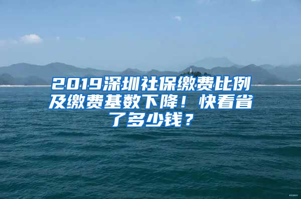 2019深圳社保缴费比例及缴费基数下降！快看省了多少钱？