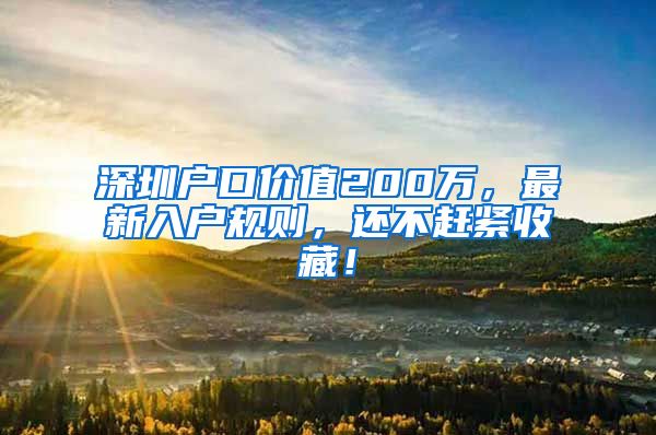 深圳户口价值200万，最新入户规则，还不赶紧收藏！