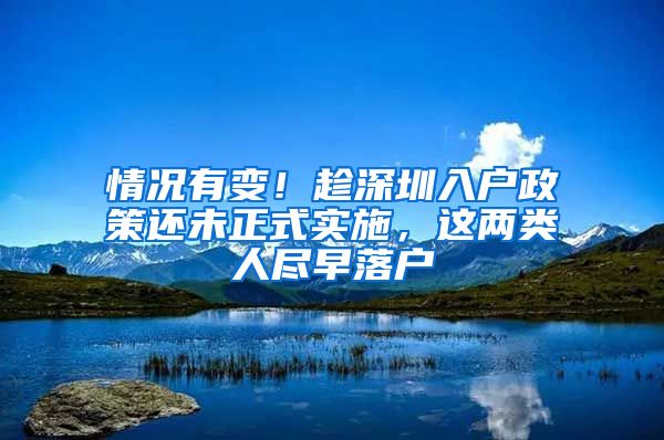 情况有变！趁深圳入户政策还未正式实施，这两类人尽早落户