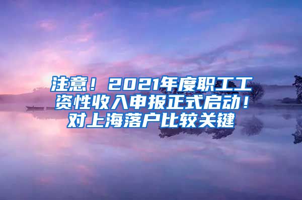 注意！2021年度职工工资性收入申报正式启动！对上海落户比较关键