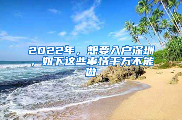 2022年，想要入户深圳，如下这些事情千万不能做