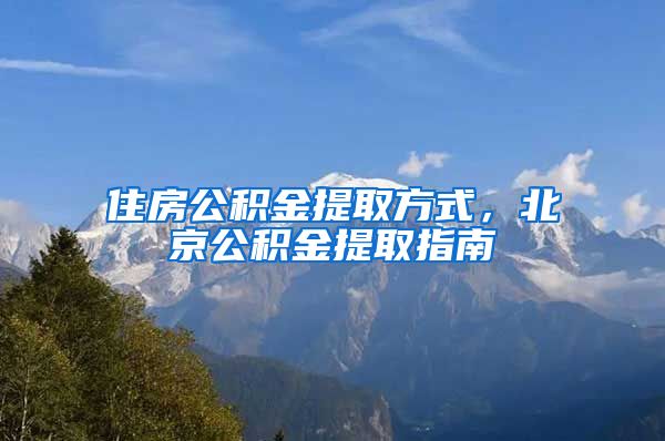 住房公积金提取方式，北京公积金提取指南