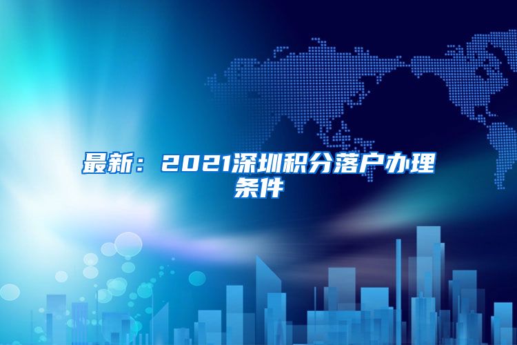 最新：2021深圳积分落户办理条件