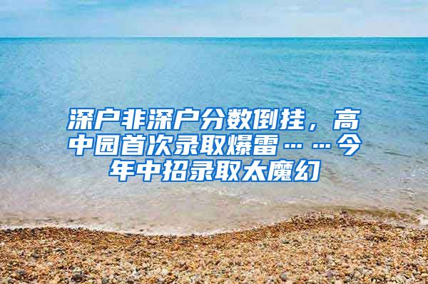 深户非深户分数倒挂，高中园首次录取爆雷……今年中招录取太魔幻