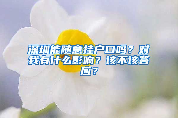 深圳能随意挂户口吗？对我有什么影响？该不该答应？