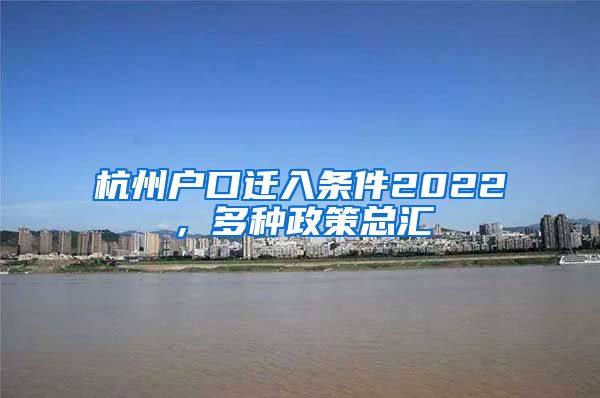 杭州户口迁入条件2022，多种政策总汇