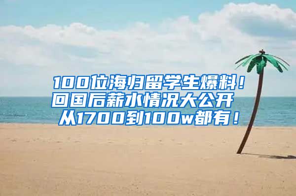 100位海归留学生爆料！回国后薪水情况大公开 从1700到100w都有！