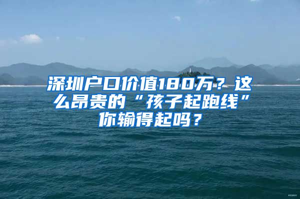 深圳户口价值180万？这么昂贵的“孩子起跑线”你输得起吗？