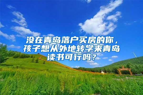 没在青岛落户买房的你，孩子想从外地转学来青岛读书可行吗？