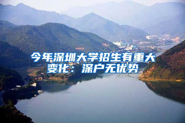 今年深圳大学招生有重大变化：深户无优势