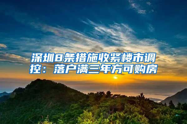 深圳8条措施收紧楼市调控：落户满三年方可购房