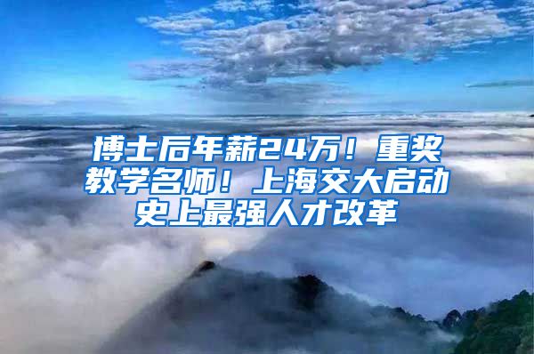 博士后年薪24万！重奖教学名师！上海交大启动史上最强人才改革