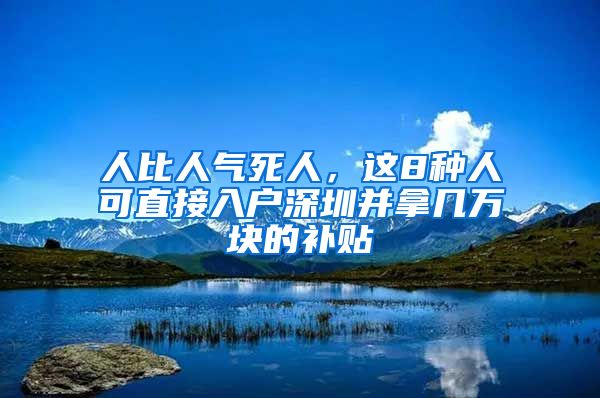 人比人气死人，这8种人可直接入户深圳并拿几万块的补贴