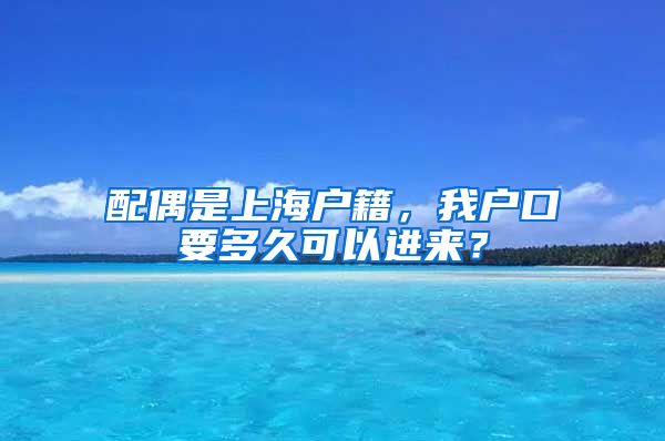 配偶是上海户籍，我户口要多久可以进来？