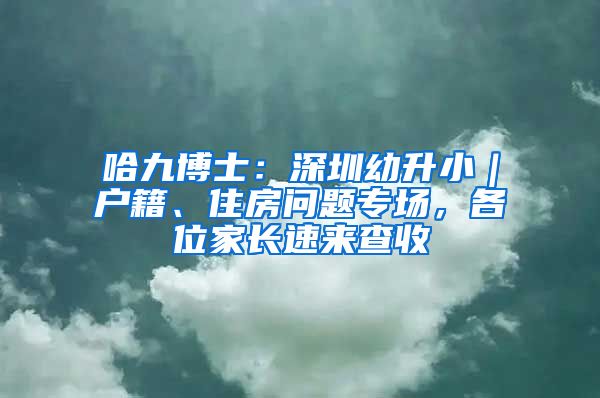 哈九博士：深圳幼升小｜户籍、住房问题专场，各位家长速来查收