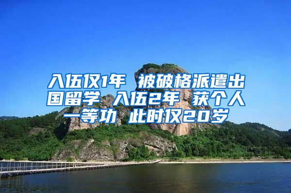 入伍仅1年 被破格派遣出国留学 入伍2年 获个人一等功 此时仅20岁