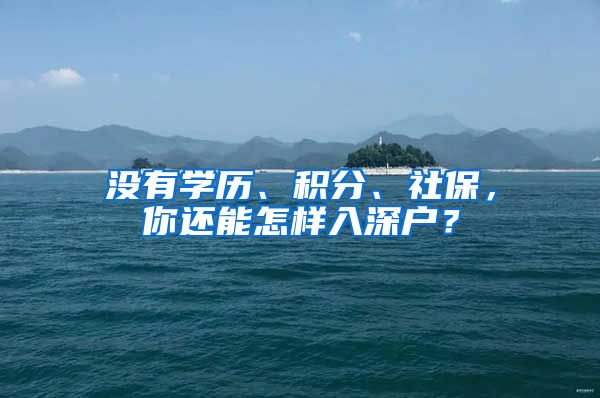 没有学历、积分、社保，你还能怎样入深户？