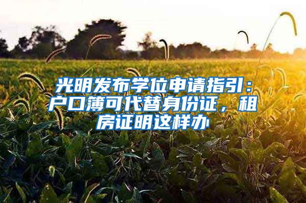 光明发布学位申请指引：户口簿可代替身份证，租房证明这样办