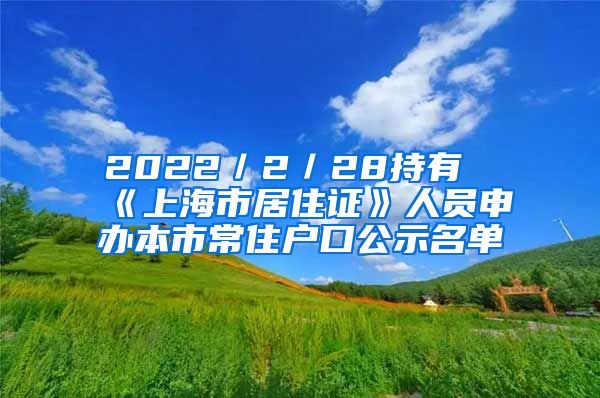 2022／2／28持有《上海市居住证》人员申办本市常住户口公示名单