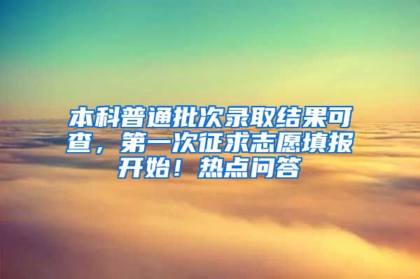 本科普通批次录取结果可查，第一次征求志愿填报开始！热点问答→