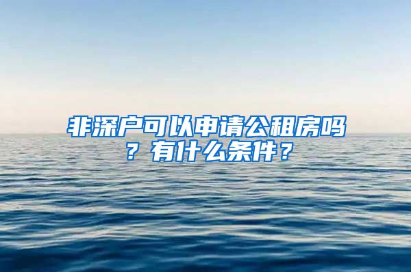 非深户可以申请公租房吗？有什么条件？