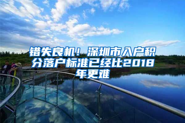 错失良机！深圳市入户积分落户标准已经比2018年更难