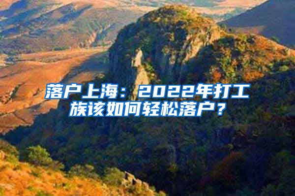 落户上海：2022年打工族该如何轻松落户？