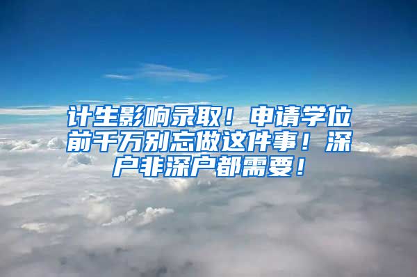 计生影响录取！申请学位前千万别忘做这件事！深户非深户都需要！