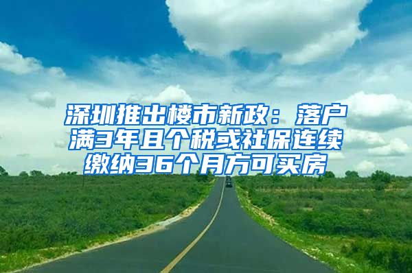 深圳推出楼市新政：落户满3年且个税或社保连续缴纳36个月方可买房