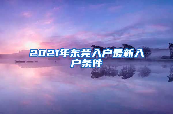 2021年东莞入户最新入户条件