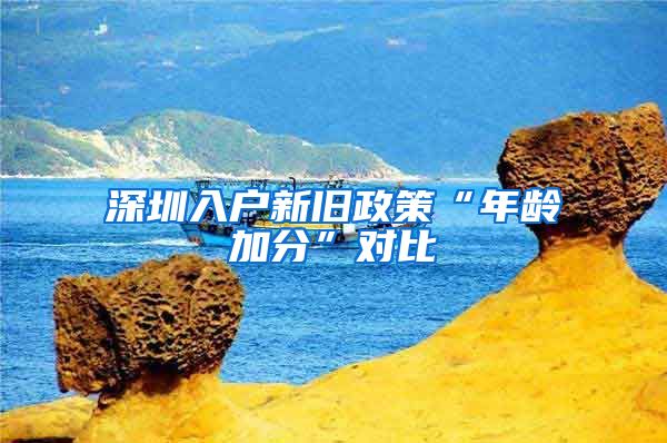 深圳入户新旧政策“年龄加分”对比