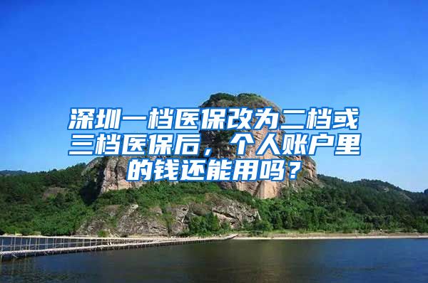 深圳一档医保改为二档或三档医保后，个人账户里的钱还能用吗？